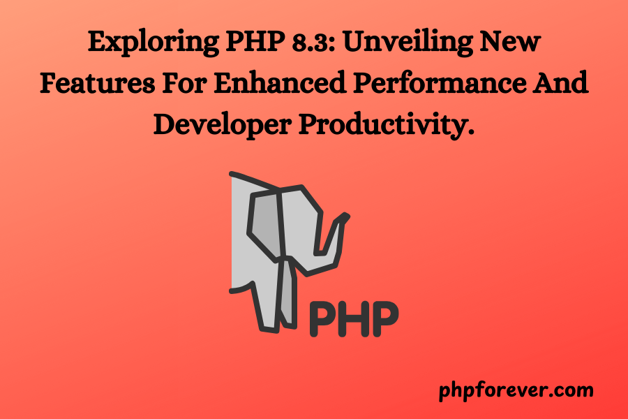 Exploring PHP 8.3: Unveiling New Features For Enhanced Performance And Developer Productivity.